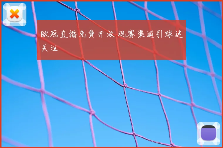 欧冠直播免费开放 观赛渠道引球迷关注