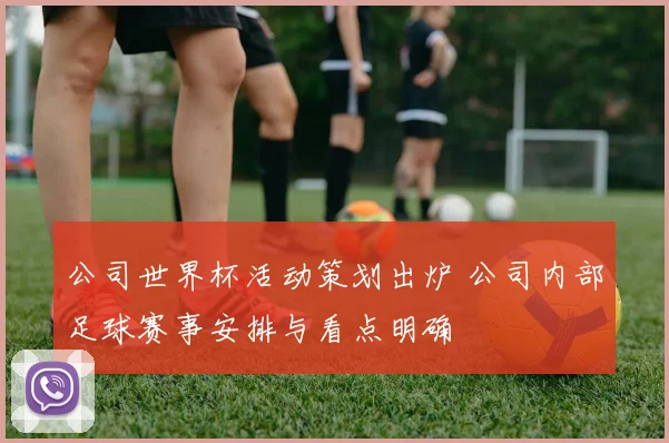 公司世界杯活动策划出炉 公司内部足球赛事安排与看点明确