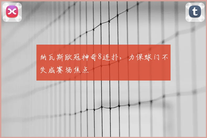 纳瓦斯欧冠神奇8连扑，力保球门不失成赛场焦点