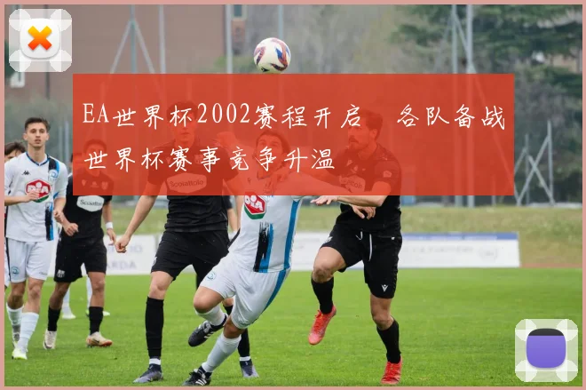 EA世界杯2002赛程开启　各队备战世界杯赛事竞争升温