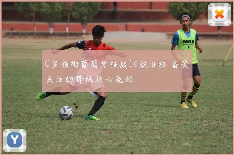 C罗领衔葡萄牙征战16欧洲杯 备受关注的锋线核心亮相