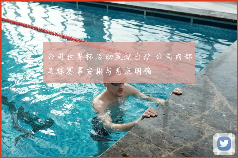 公司世界杯活动策划出炉 公司内部足球赛事安排与看点明确